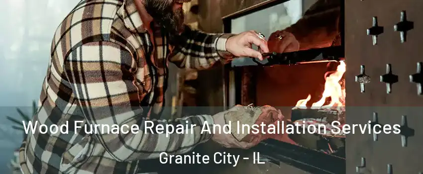  Wood Furnace Repair And Installation Services Granite City - IL